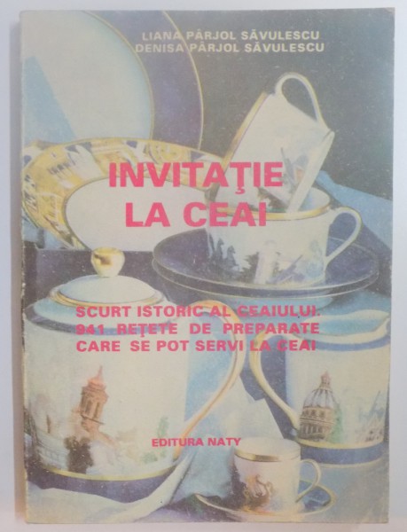 INVITATIE LA CEAI , SCURT ISTORIC AL CEAIULUI , 941 RETETE DE PREPARATE CARE SE POT SERVI LA CEAI de LIANA PARJOL SAVULESCU , DENISA PARJOL SAVULESCU , 1993