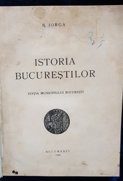 ISTORIA BUCURESTILOR, EDITIA MUNICIPIULUI BUCURESTI de N. IORGA, BUCUCURESTI, 1939