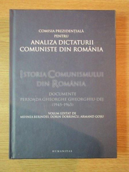ISTORIA COMUNISMULUI DIN ROMANIA . DOCUMENTE PERIOADA GHEORGHE GHEORGHIU - DEJ (1945-1965) de M.BERINDEI , D. DOBRINCU , A. GOSU , 2009