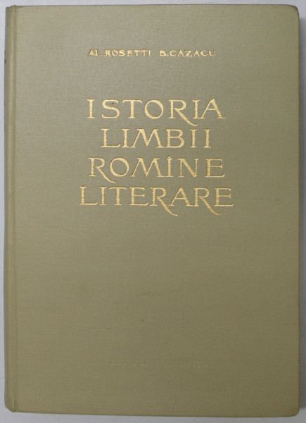 ISTORIA LIMBII ROMINE LITERARE , VOLUMUL I de AL. ROSETTI si B. CAZACU , 1961