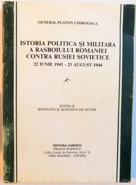 ISTORIA POLITICA SI MILITARA A RASBOIULUI ROMANIEI CONSTRA RUSIEI SOVIETICE  - 22 IUNIEI 1941 - 23 AUGUST 1944 - PLATON CHIRNOAGA