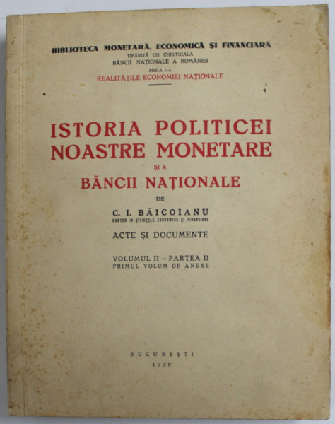 ISTORIA POLITICEI NOASTRE MONETARE SI A BANCII NATIONALE - C.I. BAICOIANU  VOL. I PARTEA INTAI   - BUC. 1932