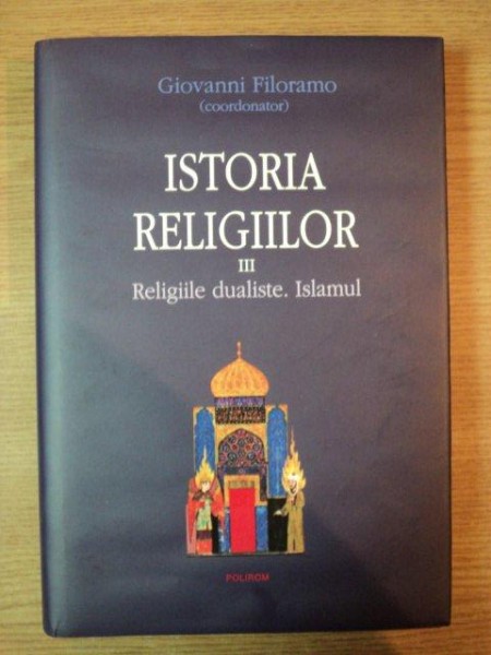 ISTORIA RELIGIILOR VOL III RELIGII DUALISTE . ISLAMUL de GIOVANI FILORAMO , 2009
