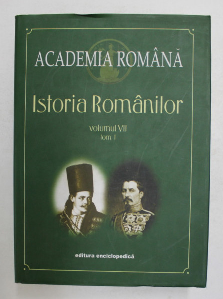 ISTORIA ROMANILOR , CONSTITUIREA ROMANIEI MODERNE ( 1821 - 1878 ) , VOLUMUL VII , TOM I , editie coordonata de DAN BERINDEI , 2003 *ACADEMIA ROMANA