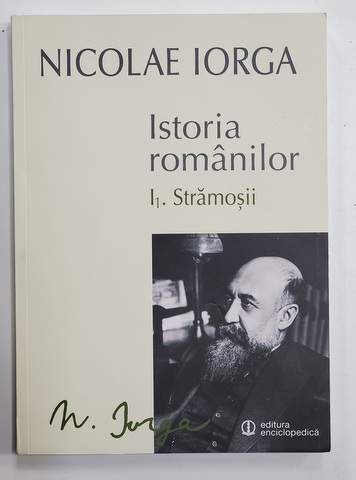ISTORIA ROMANILOR - VOLUMUL I , PARTEA I - STRAMOSII INAINTE DE ROMANI  de NICOLAE IORGA , 2013