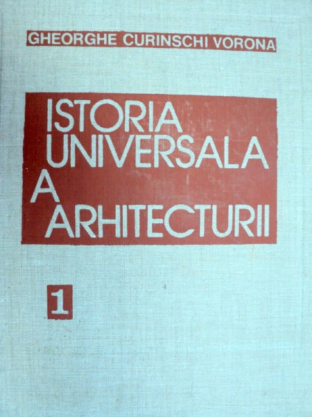 ISTORIA UNIVERSALA A ARHITECTURII-GHEORGHE CURINSCHI VORONA  VOL 1