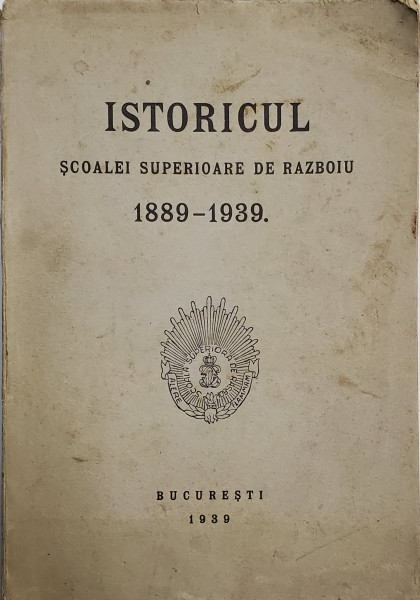 ISTORICUL SCOALEI SUPERIOARE DE RAZBOIU 1899 - 1939 - BUCURESTI, 1939