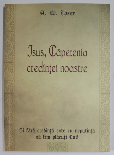 ISUS , CAPETENIA CREDINTEI NOASTRE de A.W. TOZER , 2008