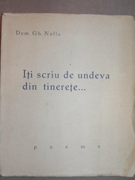ITI SCRIU DE UNDEVA DIN TINERETE - POEME -DEM.GH. NOLLA