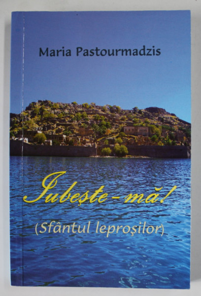 IUBESTE - MA ! ( SFANTUL LEPROSILOR ) , roman de MARIA PASTOURMADZIS , 2017