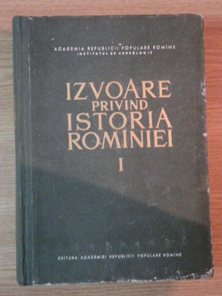 IZVOARE PRIVIND ISTORIA ROMINIEI VOL.I  de VLADIMIR ILIESCU , VIRGIL C. POPESCU , GHEORGHE STEFAN , Bucuresti 1964