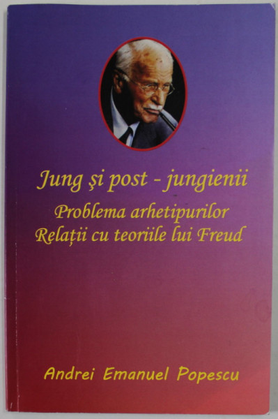 JUNG SI POST- JUNGIENII , PROBLEMA ARHETIPURILOR , RELATII CU TEORIILE LUI FREUD de ANDREI EMANUEL  POPESCU , 2020