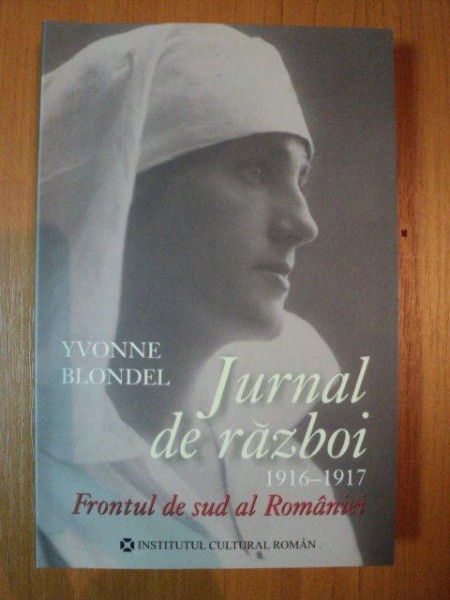 JURNAL DE RAZBOI 1916 - 1917, FRONTUL DE SUD AL ROMANIEI  de YVONNE BLONDEL