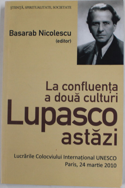 LA CONFLUENTA A DOUA CULTURI - LUPASCO ASTAZI , editor BASARAB NICOLESCU ,  LUCRARILE COLOCVIULUI INTERNATIONAL UNESCO , PARIS , 24 MARTIE 2010