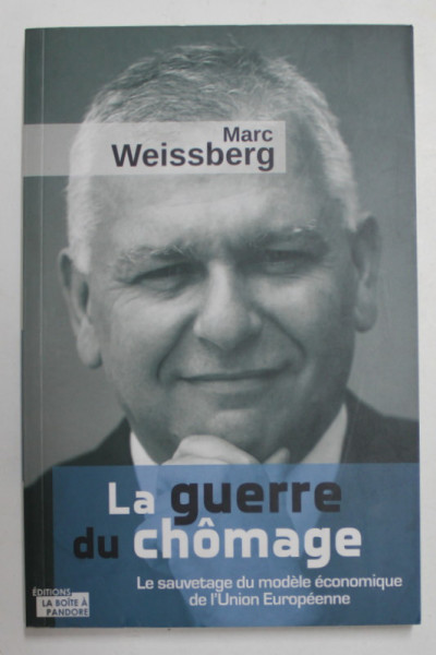 LA GUERRE DU CHOMAGE , LE SAUVETAGE DU MODELE ECONOMIQUE DE L ' UNION EUROPEENE par MARC WEISSBERG , 2016