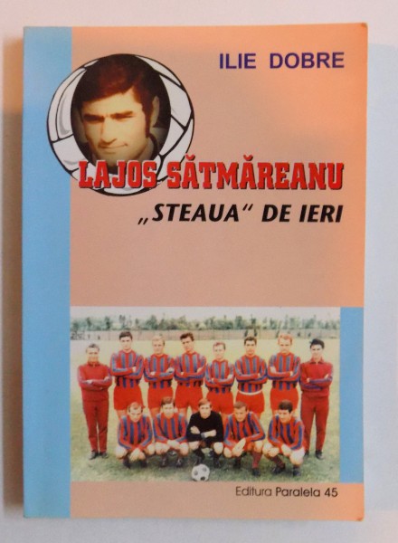 LAJOS SATMAREANU , " STEAUA " DE IERI de ILIE DOBRE , 2003