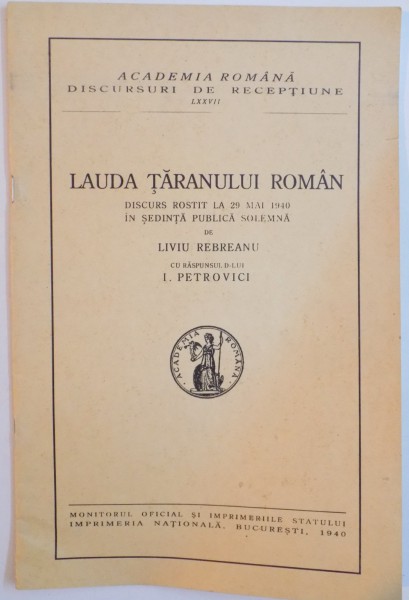 LAUDA TARANULUI ROMAN, DISCURS ROSTIT LA 29 MAI 1940 IN SEDINTA PUBLICA SOLEMNA de LIVIU REBREANU, CU RASPUNSUL D-LUI I. PETROVICI, 1940