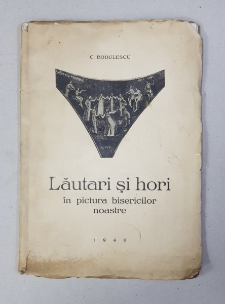 LAUTARI SI HORI IN PICTURA BISERICILOR NOASTRE de C. BOBULESCU , 1940 , CONTINE DEDICATIA AUTORULUI *