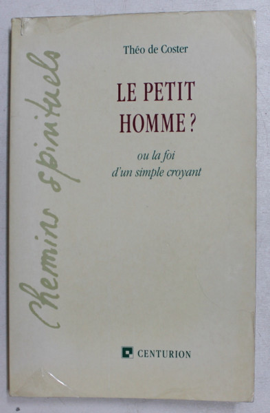 LE PETIT HOMME ? OU LA FOI D ' UN SIMPLE CROYANT par THEO DE COSTER , 1990