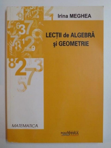LECTII DE ALGEBRA SI GEOMETRIE de IRINA MEGHEA , 2010