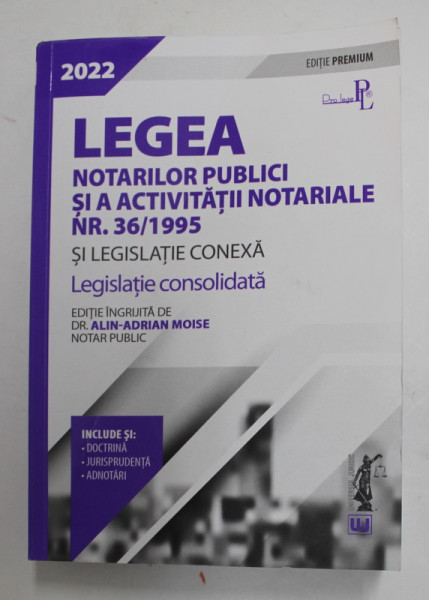 LEGEA NOTARILOR PUBLICI SI A ACTIVITATII NOTARIALE NR. 36 / 1995 SI LEGISLATIE CONEXA , LEGISLATIE CONSOLIDATA , editie ingrijita de ALIN - ADRIAN MOISE , 2022 *MICI DEFECTE COTOR