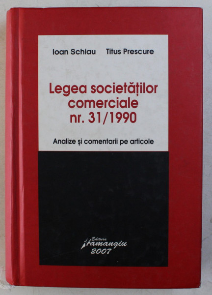 LEGEA SOCIETATILOR COMERCIALE NR. 31 / 1990 - ANALIZE SI COMENTARII PE ARTICOLE de IOAN SCHIAU , TITUS PRESCURE , 2007