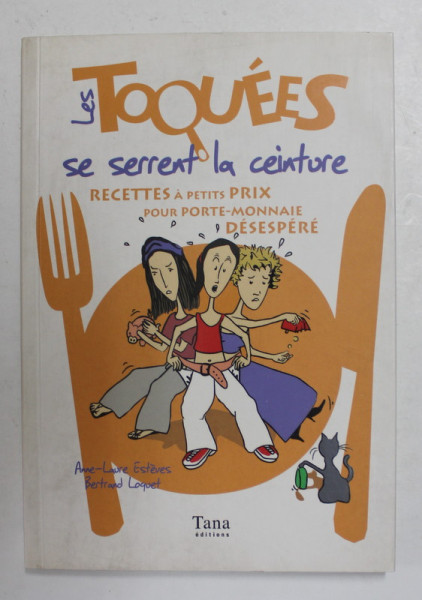 LES TOQUEES SE SERRENT LA CEINTURE - RECETTES A PETITS PRIX POUR PORTE - MONNAIE DESESPERE par ANNE - LAURE ESTEVES et BERTRAND LOQUET , 2007