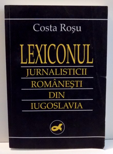 LEXICONUL JURNALISTICII ROMANESTI DIN IUGOSLAVIA de COSTA ROSU , 1998