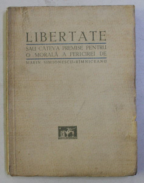 LIBERTATE SAU CATEVA PREMISE PENTRU O MORALA A FERICIREI de MARIN SIMIONESCU - RAMNICEANU , EDITIE INTERBELICA