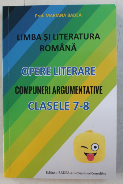 LIMBA SI LITERATURA ROMANA - OPERE LITERARE , COMPUNERI ARGUMENTATIVE , CLASELE 7-8 de MARIANA BADEA