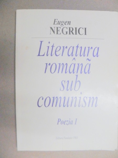 LITERATURA ROMANA SUB COMUNISM . POEZIA I - -EUGEN NEGRICI  2003