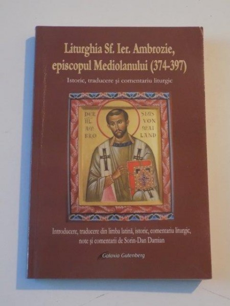 LITURGHIA SF. IER. AMBROZIE , EPISCOPUL MEDIOLANULUI (374 - 397) , ISTORIC , TRADUCERE SI COMENTARIU LITURGIC , INTRODUCERE , TRADUCERE DIN LIMBA LATINA , ISTORIC , COMENTARIU LITURGIC , NOTE SI COMENTARII de SORIN - DAN DAMIAN , 2011