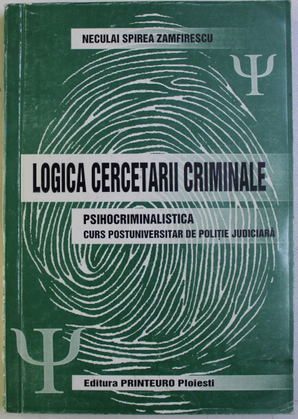 LOGICA CERCETARII CRIMINALE - PSIHOCRIMINALISTICA CURS UNIVERSITAR DE POLITIE JUDICIARA de NECULAI SPIREA ZAMFIRESCU