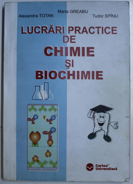 LUCRARI PRACTICE DE CHIMIE SI BIOCHIMIE de MARIA GREABU , ALEXANDRA TOTAN , FRAGA PAVELIU , TUDOR SPINU , 2003, CONTINE SUBLINIERI IN TEXT