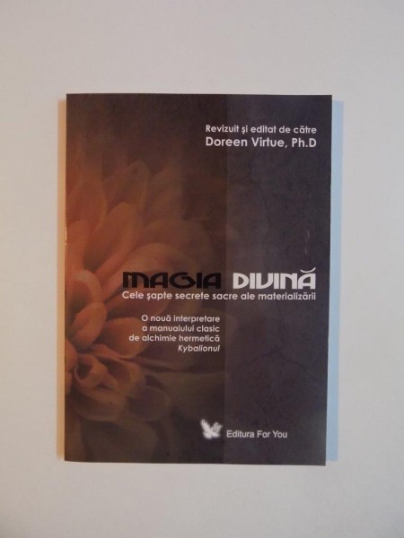 MAGIA DIVINA , CELE SAPTE SECRETE SACRE ALE MATERIALIZARII de DOREEN VIRTUE , PH. D , 2007 *PREZINTA SUBLINIERI IN TEXT