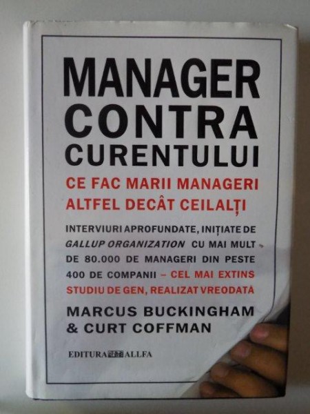 MANAGER CONTRA CURENTULUI . CE FAC MARII MANAGERI ALTFE DECAT CEILALTI de MARCU BUCKINGHAM , CURT COFFMAN