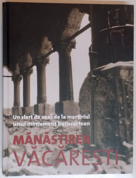 MANASTIREA VACARESTI , UN SFERT DE VEAC DE LA MARTIRIULUNUI MONUMENT BUCURESTEAN , COORDONATOR : ANCA BEATRICE TODIREANU , 2013 , MICI DEFECTE LA COPERTA