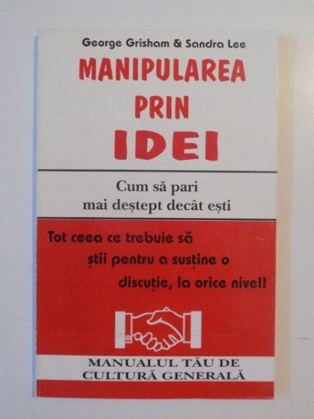 MANIPULAREA PRIN IDEI , CUM SA PARI MAI DESTEPT DECAT ESTI , TOT CEEA CE TREBUIE SA STII PENTRU A SUSTINE O DISCUTIE , LA ORICE NIVEL de GEORGE GRISHAM&SANDRA LEE