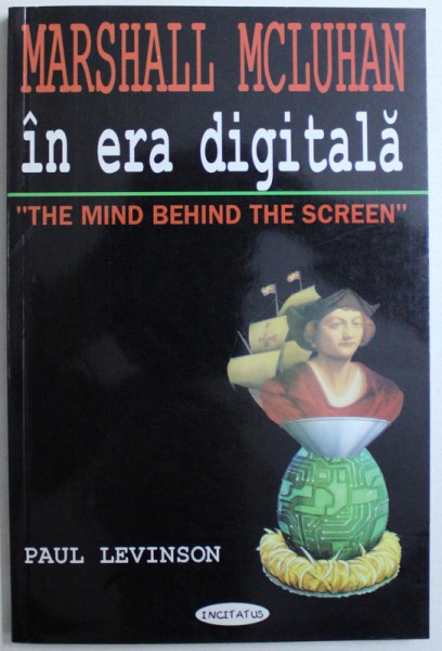 MARSHALL MCLUHAN  IN ERA DIGITALA - '' THE MIND BEHIND THE SCREEN " de PAUL LEVINSON , 2001
