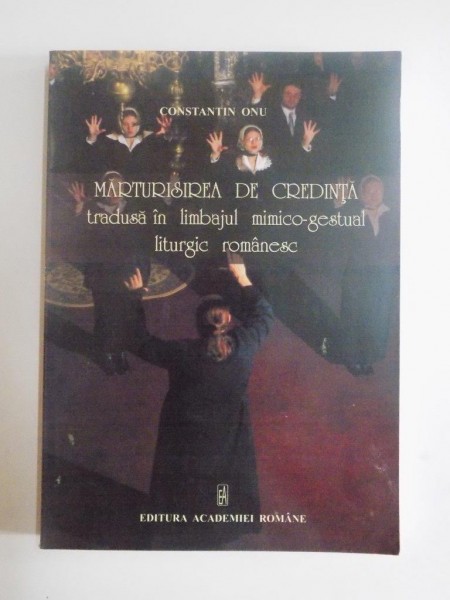 MARTURISIREA DE CREDINTA TRADUSA IN LIMBAJUL MIMICO-GESTUAL LITURGIC ROMANESC de CONTANTIN ONU, 2010