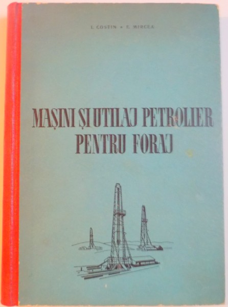 MASINI SI UTILAJ PETROLIER PENTRU FORAJ de I. COSTIN , E. MIRCEA , 1962