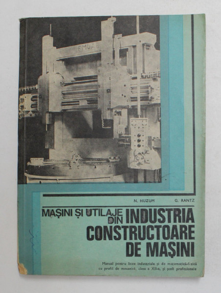 MASINI SI UTILAJE DIN INDUSTRIA CONSTRUCTOARE DE MASINI de N. HUZUM , G. RANTZ, 1980 *MIC DEFECT