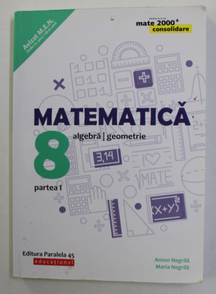 MATEMATICA , ALGEBRA / GEOMETRIE , clasa a - 8 -A , PARTEA I de ANTON NEGRILA si MARIA NEGRILA , 2018