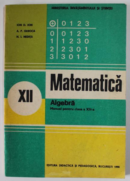 MATEMATICA , ALGEBRA , MANUAL PENTRU CLASA A XII -A de ION D. ION ...N.I. NEDITA , 1990