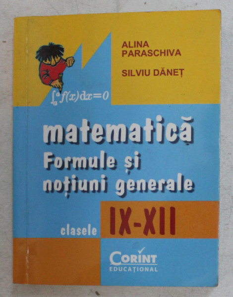 MATEMATICA , FORMULE SI NOTIUNI GENERALE , CLASELE IX - XII de ALINA PARASCHIVA si SILVIU DANET , 2014