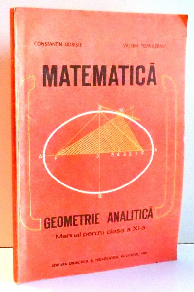 MATEMATICA, GEOMETRIE ANALITICA, MANUAL PENTRU CLASA A XI-A de CONSTANTIN UDRISTE , VALERIA TOMULEANU , 1981