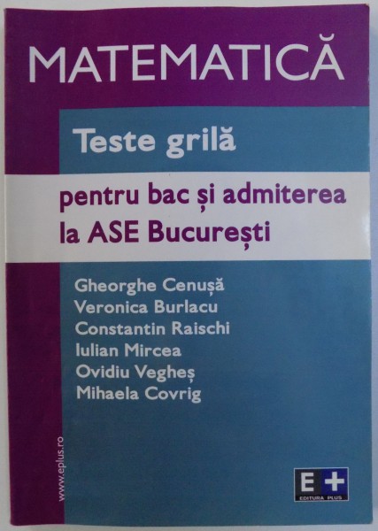 MATEMATICA  - TESTE GRILA PENTRU BAC SI ADMITEREA LA ASE BUCURESTI de GHEORGHE CENUSA ...MIHAELA COVRIG , 2004