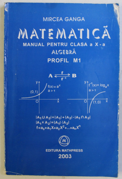 MATEMATICA , MANUAL PENTRU CLASA A X - A , ALGEBRA , PROFIL M1 de MIRCEA GANGA , 2003