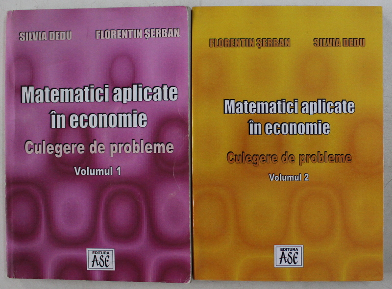 MATEMATICI APLICATE IN ECONOMIE  -CULEGERE DE PROBLEME , VOLUMELE   I - II de FLORENTIN SERBAN si SILVIA DEDU , 2004