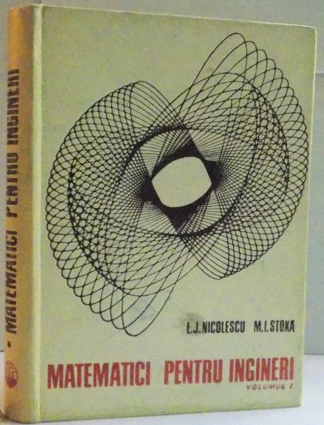 MATEMATICI PENTRU INGINERI de LILLY JEANNE NICOLESCU , MARIUS I. STOKA , 1969